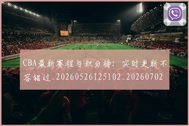 CBA最新赛程与积分榜：实时更新不容错过_20260526125102_20260702164159