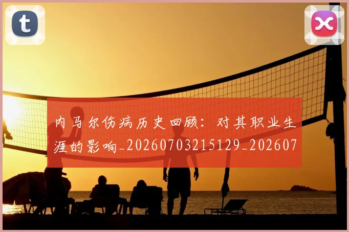 内马尔伤病历史回顾：对其职业生涯的影响_20260703215129_20260718004845