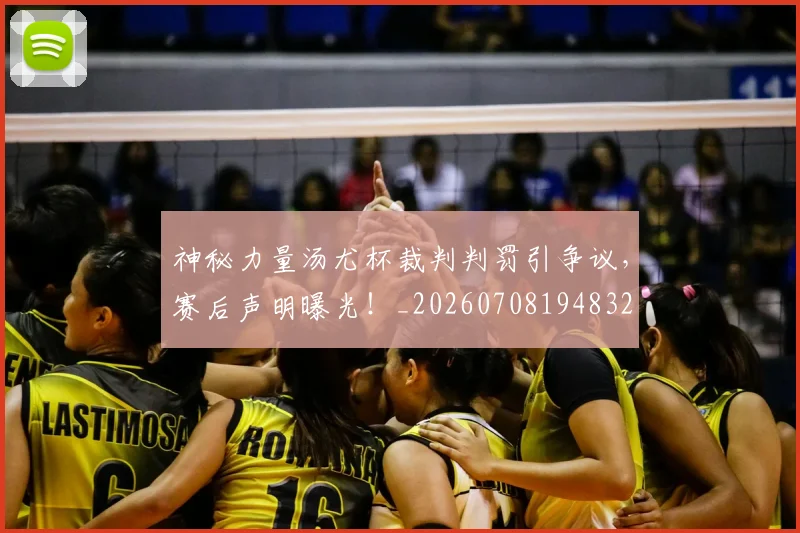 神秘力量汤尤杯裁判判罚引争议，赛后声明曝光！_20260708194832