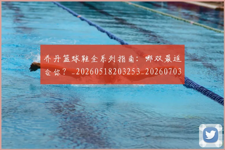 乔丹篮球鞋全系列指南:哪双最适合你?_20260518203253_20260703210524
