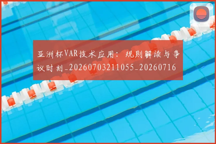 亚洲杯VAR技术应用:规则解读与争议时刻_20260703211055_20260716193410