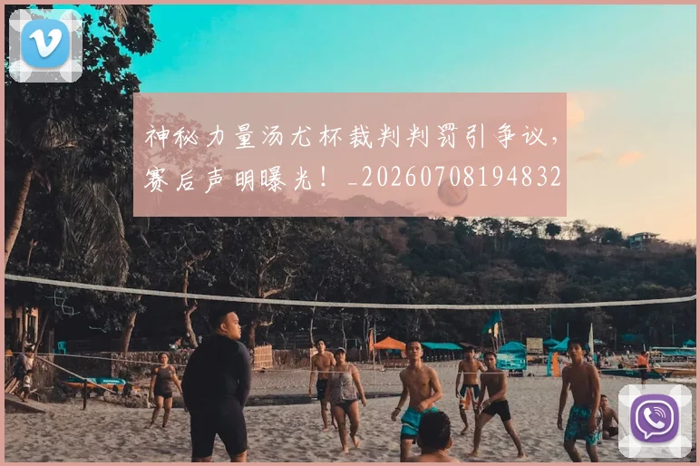神秘力量汤尤杯裁判判罚引争议,赛后声明曝光!_20260708194832