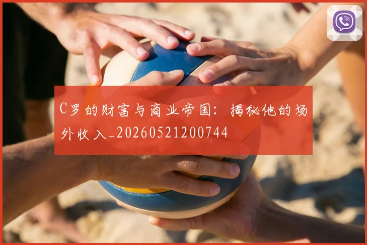 C罗的财富与商业帝国:揭秘他的场外收入_20260521200744