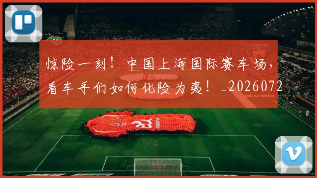 惊险一刻!中国上海国际赛车场,看车手们如何化险为夷!_20260723173129