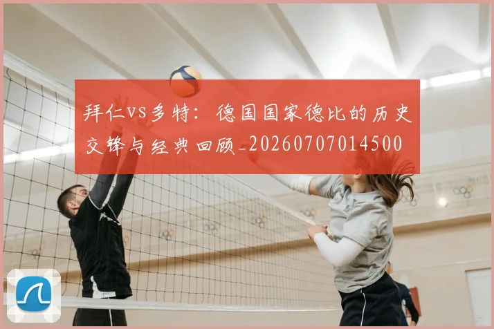 拜仁vs多特:德国国家德比的历史交锋与经典回顾_20260707014500