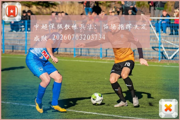 中超保级教练兵法：临场指挥决定成败_20260703203734