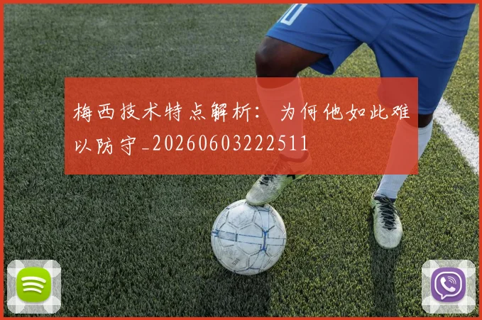 梅西技术特点解析：为何他如此难以防守_20260603222511