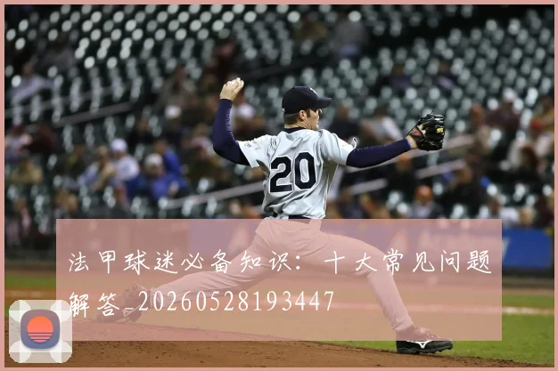 法甲球迷必备知识：十大常见问题解答_20260528193447
