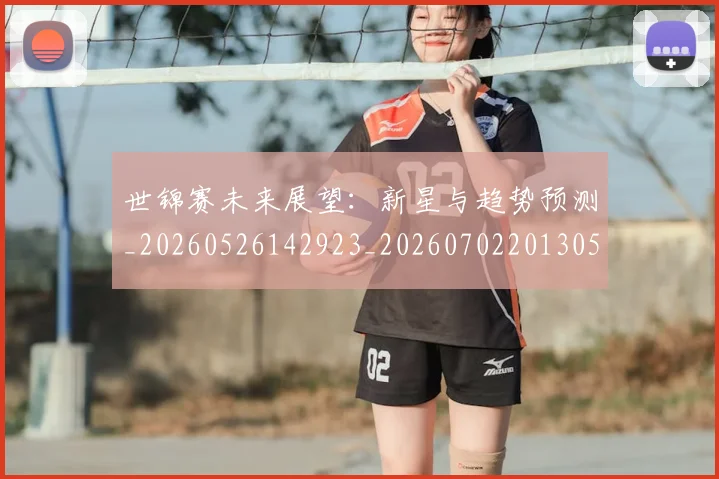 世锦赛未来展望：新星与趋势预测_20260526142923_20260702201305