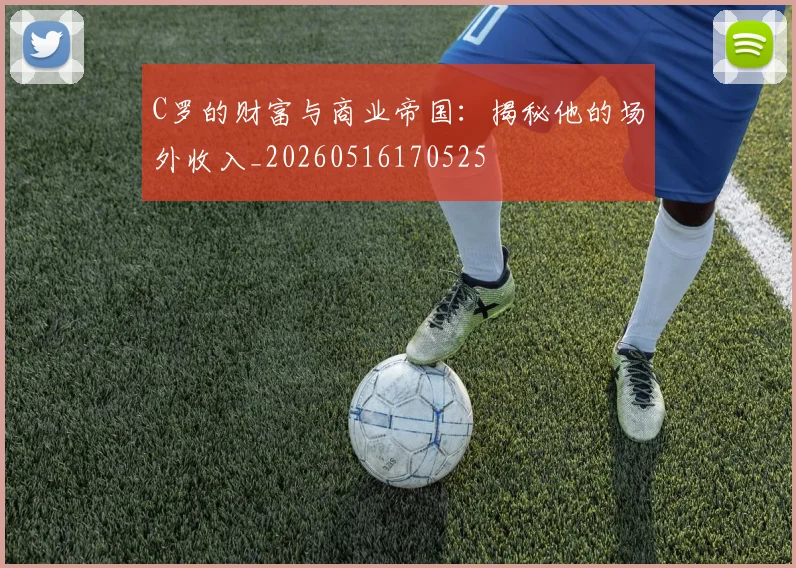 C罗的财富与商业帝国：揭秘他的场外收入_20260516170525