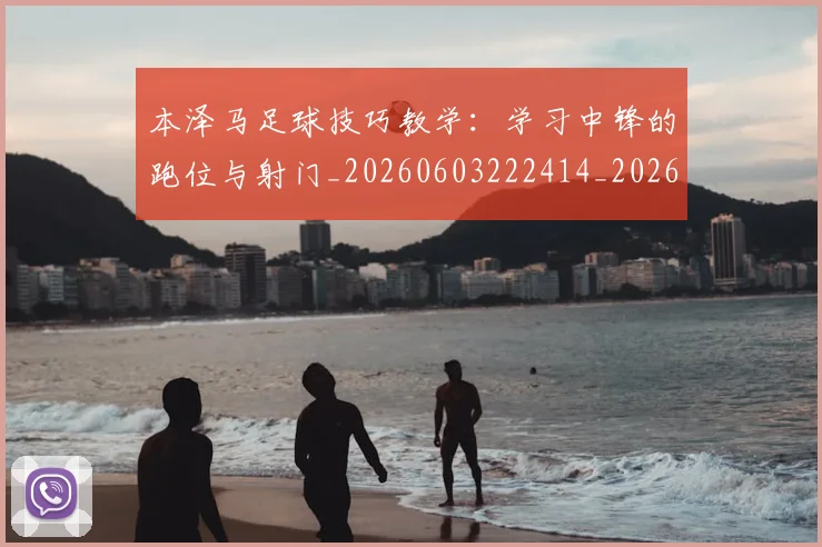本泽马足球技巧教学：学习中锋的跑位与射门_20260603222414_20260707022004_20260731174615