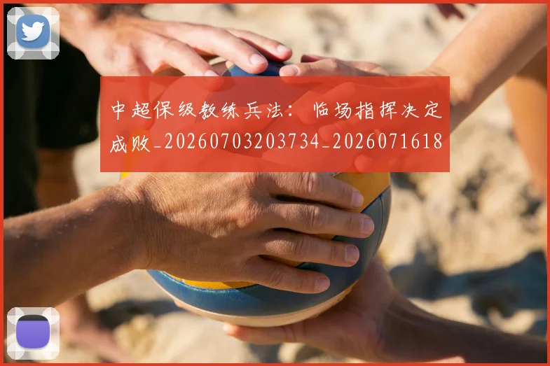 中超保级教练兵法:临场指挥决定成败_20260703203734_20260716184803