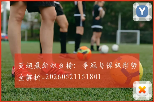 英超最新积分榜：争冠与保级形势全解析_20260521151801