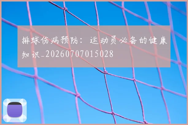 排球伤病预防:运动员必备的健康知识_20260707015028