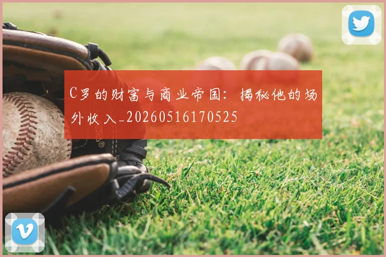C罗的财富与商业帝国：揭秘他的场外收入_20260516170525