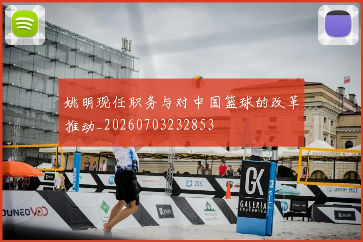 姚明现任职务与对中国篮球的改革推动_20260703232853