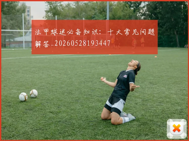 法甲球迷必备知识:十大常见问题解答_20260528193447
