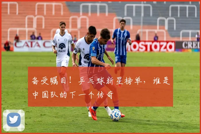 备受瞩目!乒乓球新星榜单,谁是中国队的下一个传奇