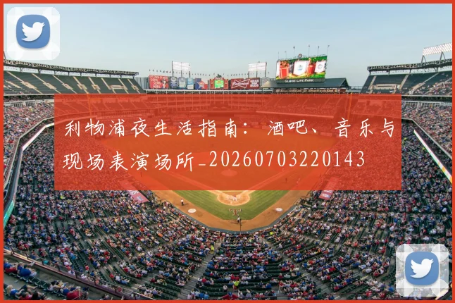 利物浦夜生活指南:酒吧、音乐与现场表演场所_20260703220143