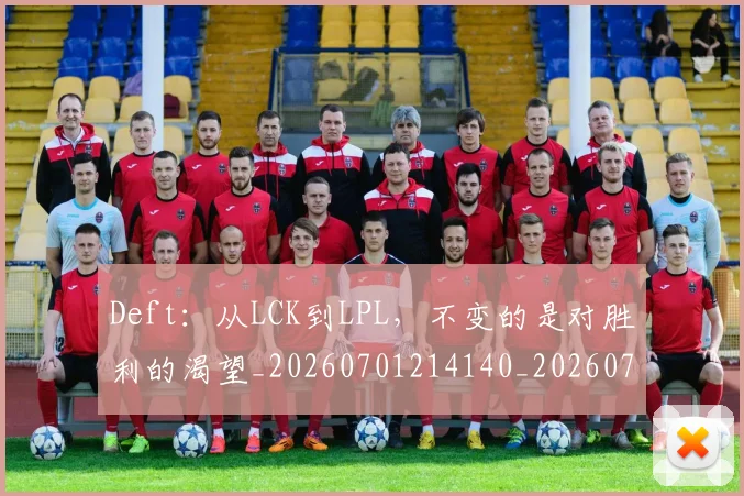 Deft:从LCK到LPL,不变的是对胜利的渴望_20260701214140_20260713232845