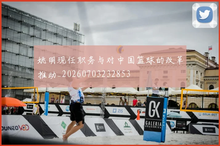 姚明现任职务与对中国篮球的改革推动_20260703232853