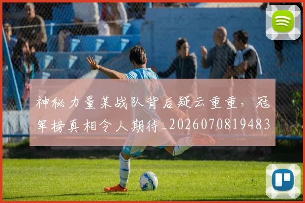 神秘力量某战队背后疑云重重,冠军榜真相令人期待_20260708194832