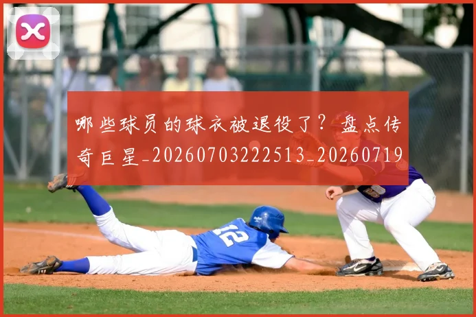 哪些球员的球衣被退役了？盘点传奇巨星_20260703222513_20260719160540