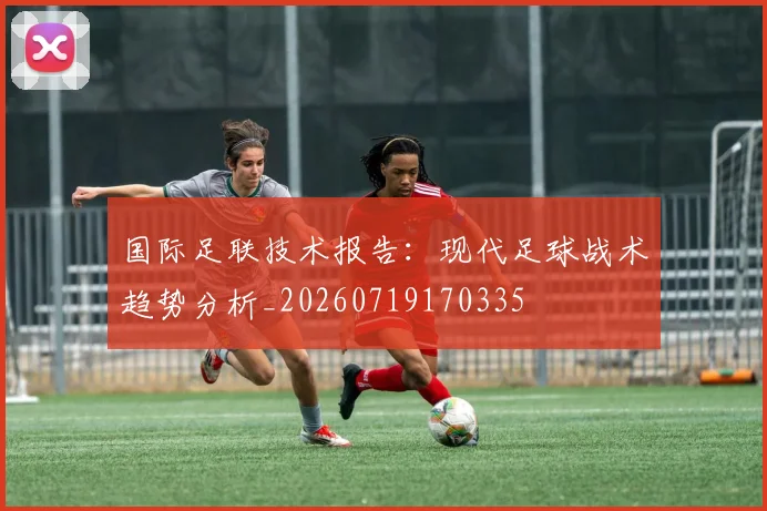 国际足联技术报告:现代足球战术趋势分析_20260719170335